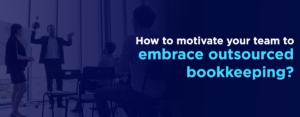 How to Get Your Team Excited About Outsourced Bookkeeping