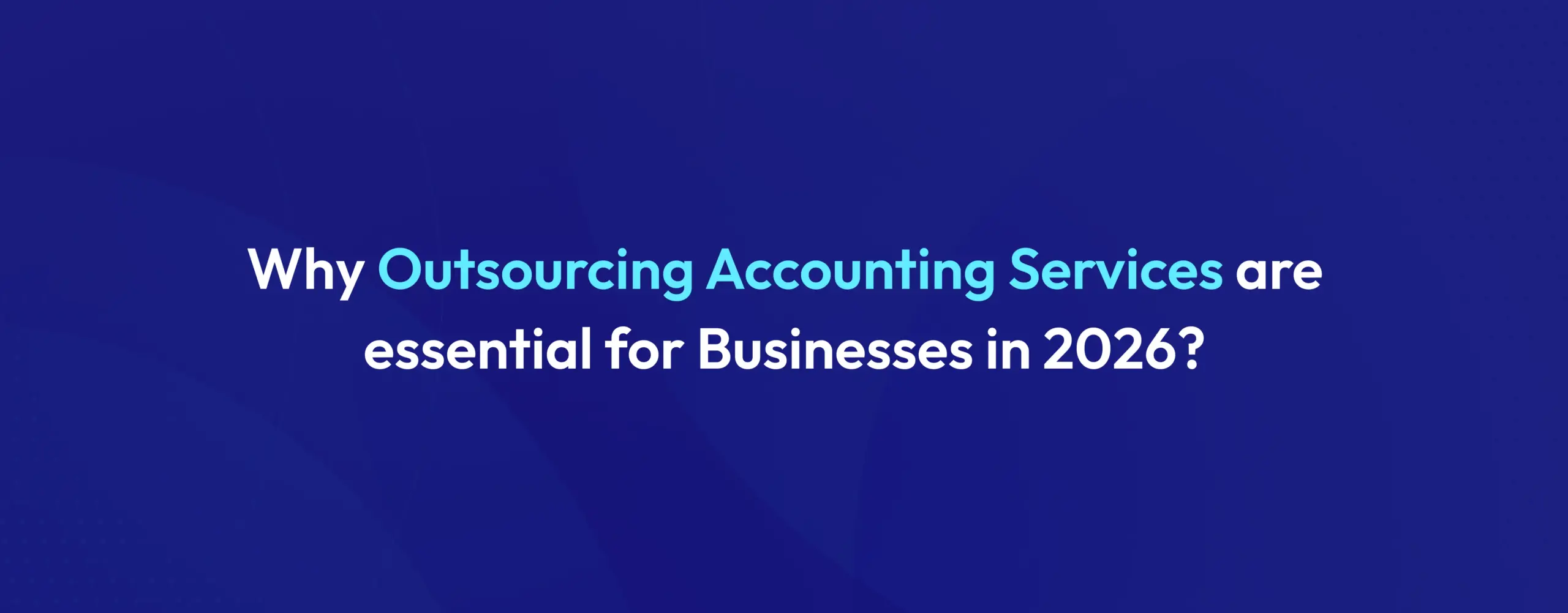 Why Outsourcing Accounting Services are essential for Businesses in 2026?