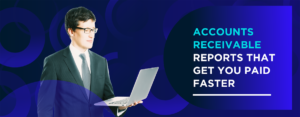 Accounts Receivable Reports That Get You Paid Faster