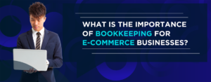 What is the Importance of Bookkeeping for E-commerce Businesses