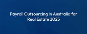 Payroll Outsourcing in Australia for Real Estate 2025