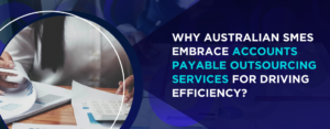 Why Australian SMEs Embrace Accounts Payable Outsourcing Services for Driving Efficiency