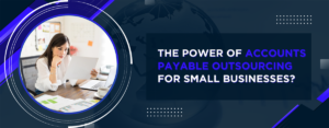 The Power of Accounts Payable Outsourcing for Small Businesses