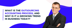 What is the Outsourcing Accounting Process, and Why is it a Growing Trend in Business Today