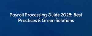 Payroll Processing Guide 2025: Best Practices and Green Solutions