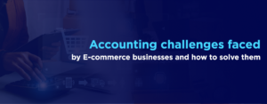 E-Commerce Accounting Challenges Faced by Businesses and How to Solve Them
