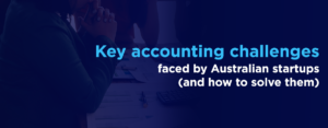 Key accounting challenges faced by Australian startups (and how to solve them)