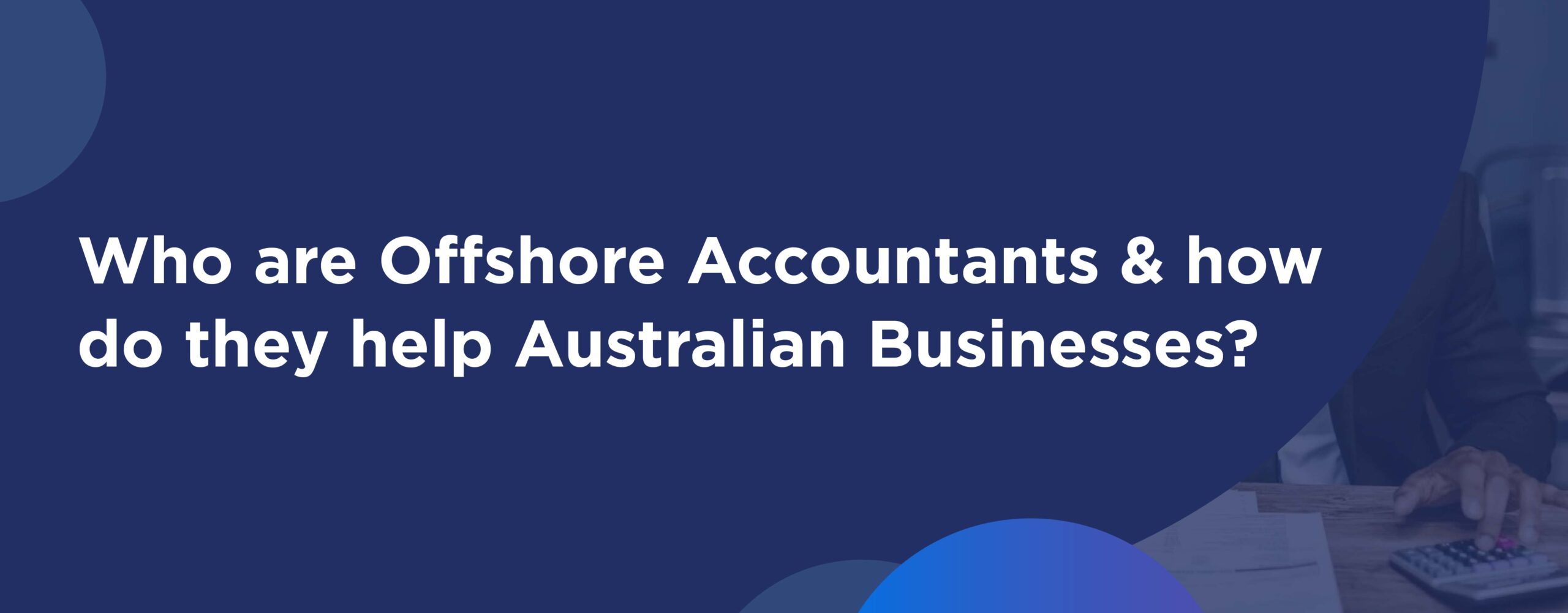 Hiring Offshore Accountants for businesses in Australia: The Ultimate Guide
