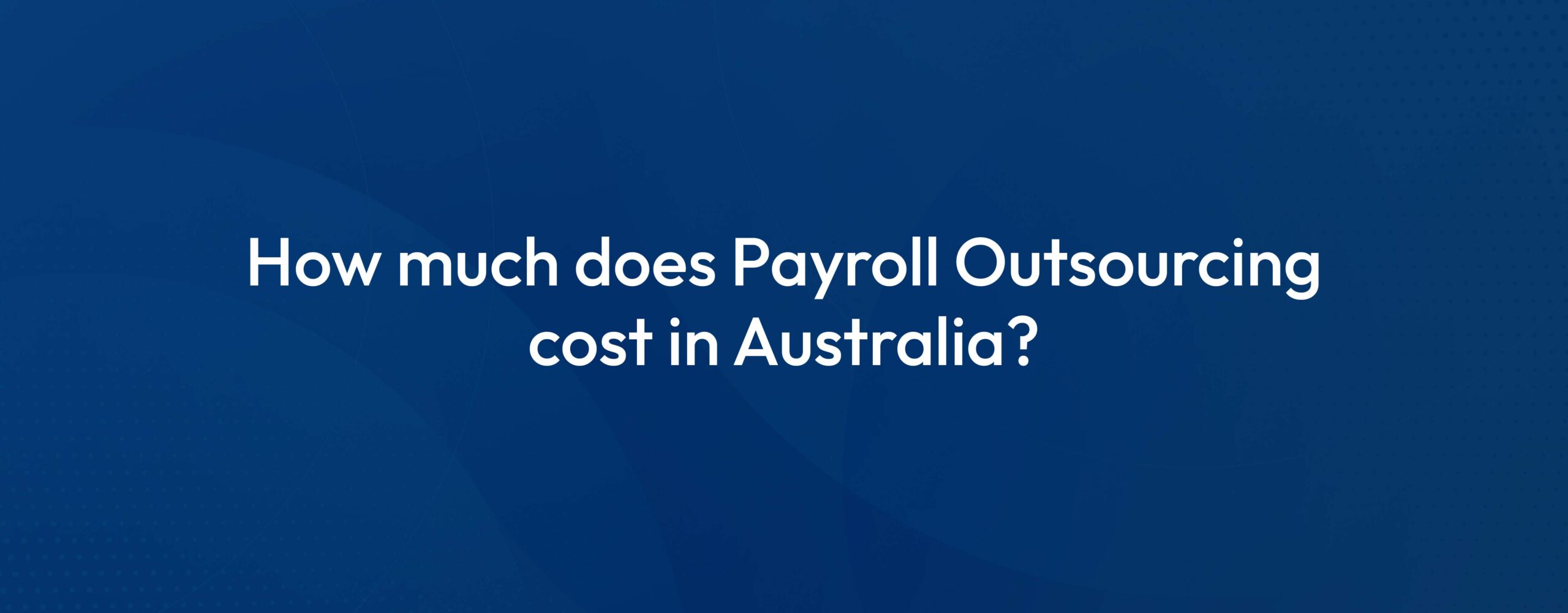 How Much Does Payroll Outsourcing Cost in Australia? A Complete Guide for 2025-26