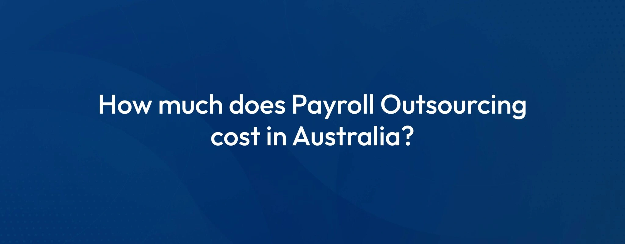 How Much Does Payroll Outsourcing Cost in Australia? A Complete Guide for 2026