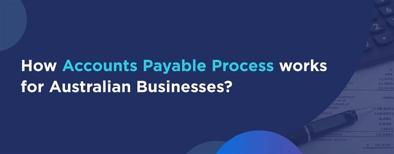 The accounts payable process: An essential guide for Aussie Businesses