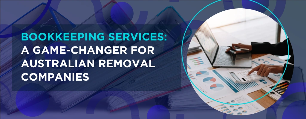 Bookkeeping Services A Game-Changer for Australian Removal Companies