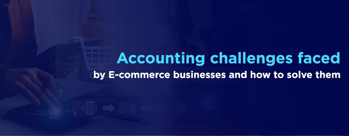 E-Commerce Accounting Challenges Faced by Businesses and How to Solve Them