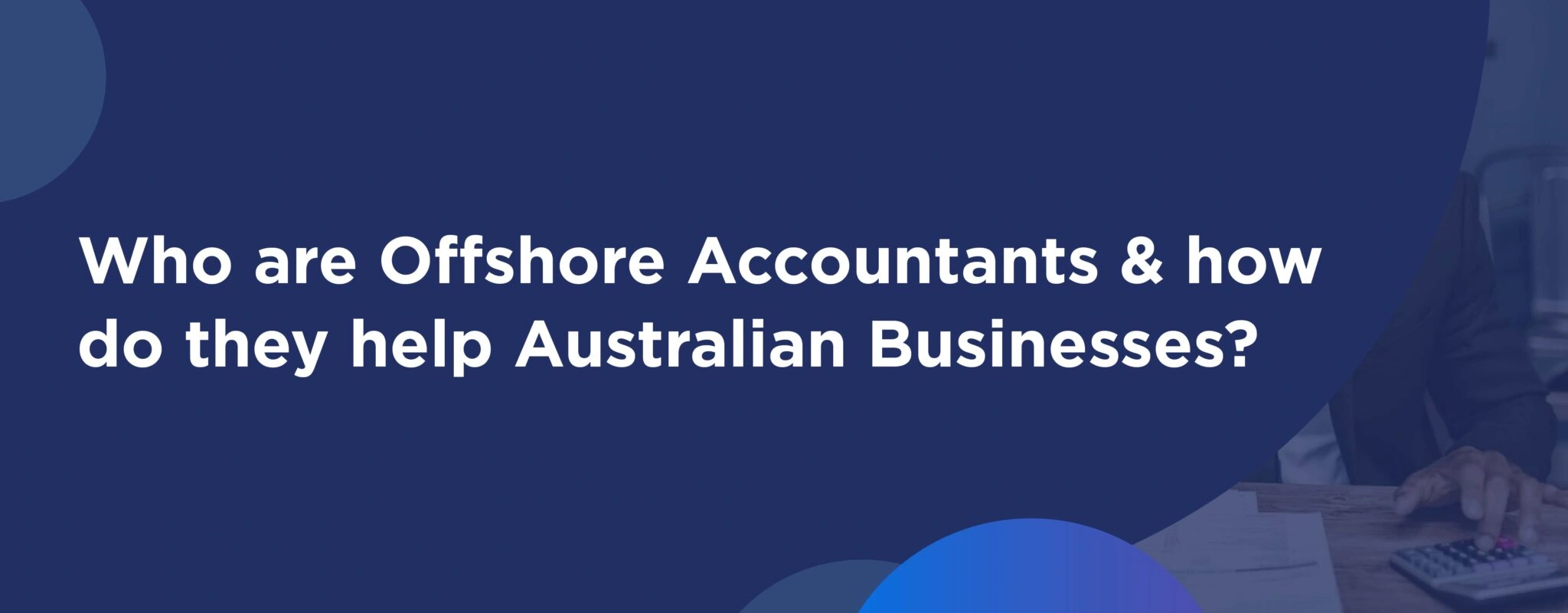 Hiring Offshore Accountants for businesses in Australia: 2026 Guide