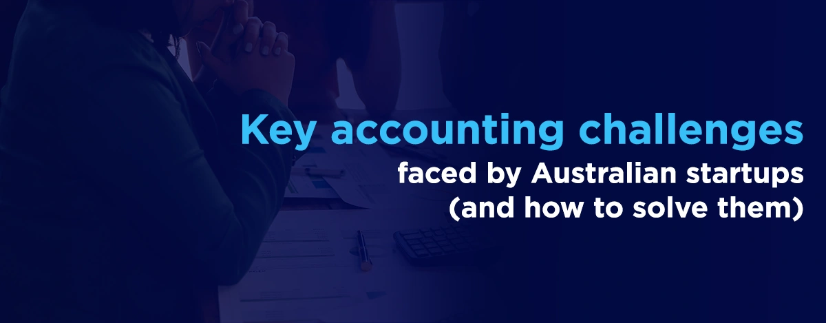 Key accounting challenges faced by Australian startups (and how to solve them)
