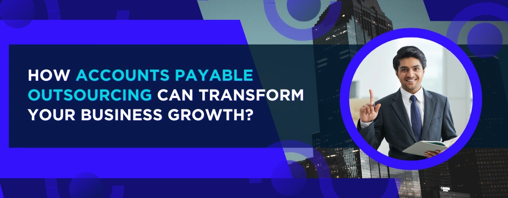 How Accounts Payable Outsourcing Can Transform Your Business Growth?