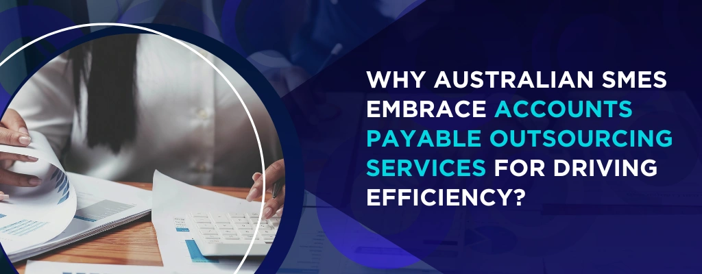 Why Australian SMEs Embrace Accounts Payable Outsourcing Services for Driving Efficiency
