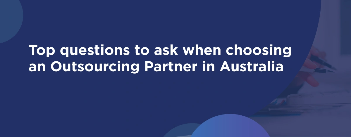 Choosing An Outsourcing Partner: Top 10 Questions Every Aussie Firm Should Ask