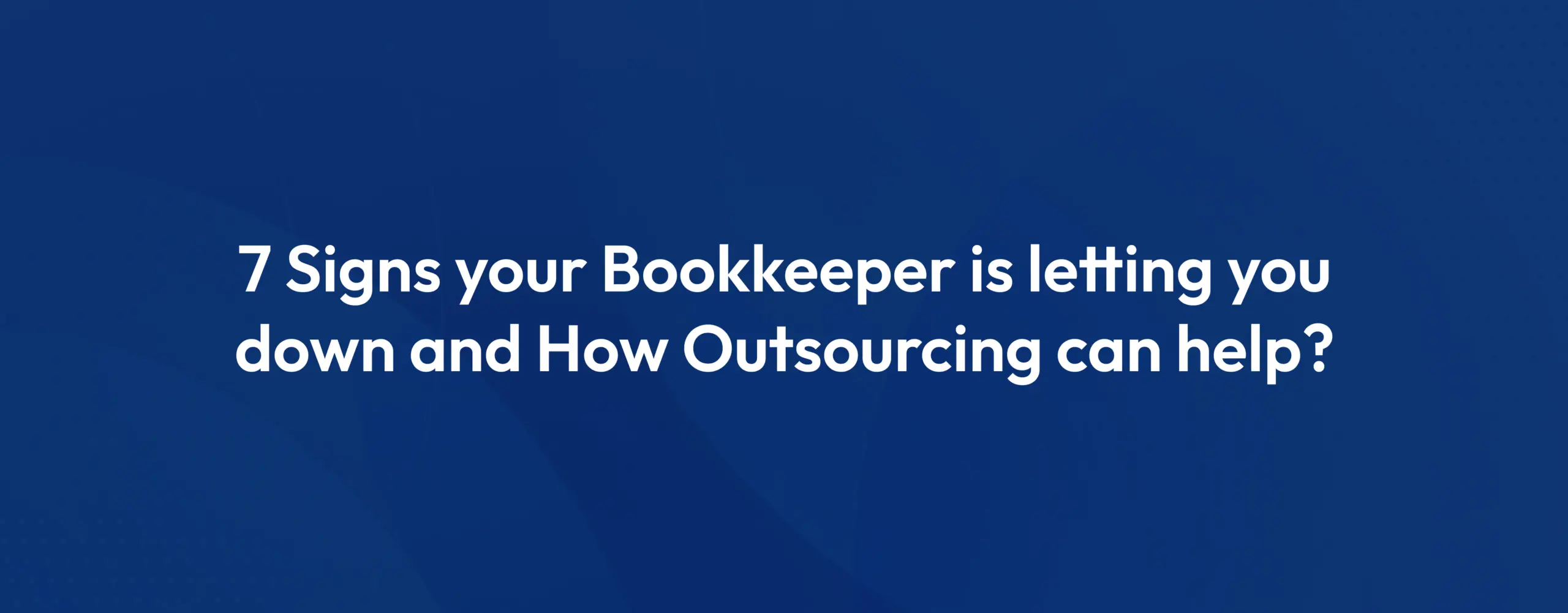 7 Signs your Bookkeeper is letting you down and How Outsourcing can help?